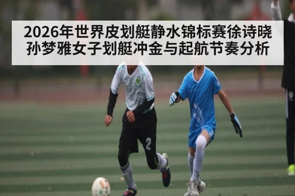 2026年世界皮划艇静水锦标赛徐诗晓孙梦雅女子划艇冲金与起航节奏分析
