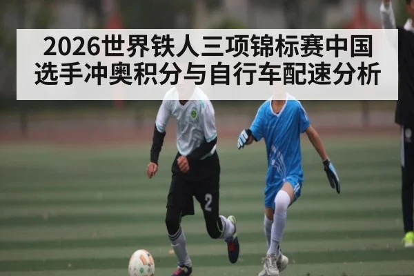 2026世界铁人三项锦标赛中国选手冲奥积分与自行车配速分析