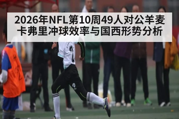 2026年NFL第10周49人对公羊麦卡弗里冲球效率与国西形势分析
